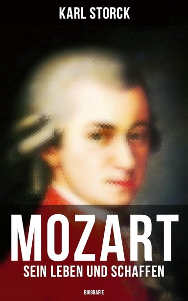 Mozart: Sein Leben und Schaffen